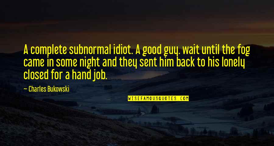 Good Night In Quotes By Charles Bukowski: A complete subnormal idiot. A good guy. wait