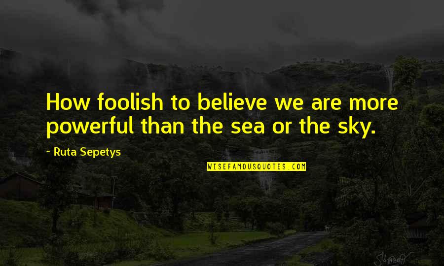 Good Night Message Quotes By Ruta Sepetys: How foolish to believe we are more powerful