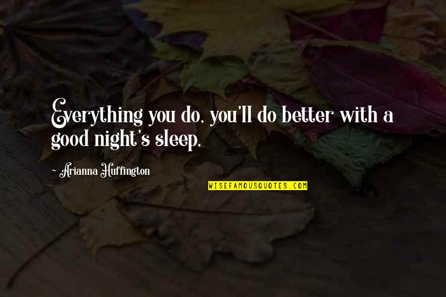 Good Night My Everything Quotes By Arianna Huffington: Everything you do, you'll do better with a Good Night My Everything Quotes By Arianna Huffington: Everything you do, you'll do better with a