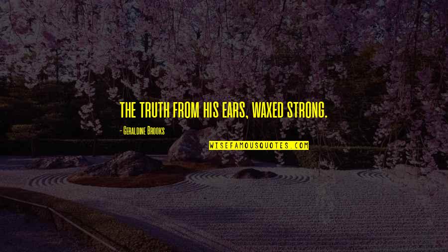 Good Night My Son Quotes By Geraldine Brooks: the truth from his ears, waxed strong.