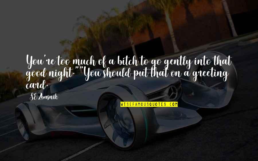 Good Night Quotes By SE Zbasnik: You're too much of a bitch to go