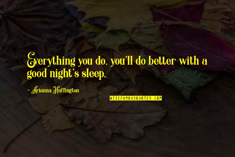 Good Night Sleep Quotes By Arianna Huffington: Everything you do, you'll do better with a