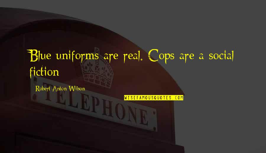 Good Night Sweet Quotes By Robert Anton Wilson: Blue uniforms are real. Cops are a social