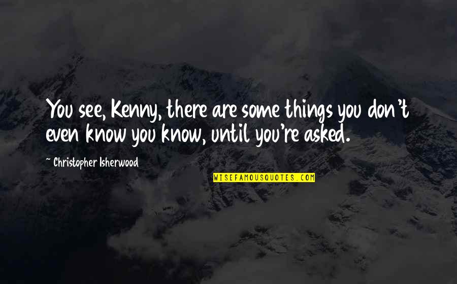 Good Night Text For Her Quotes By Christopher Isherwood: You see, Kenny, there are some things you Good Night Text For Her Quotes By Christopher Isherwood: You see, Kenny, there are some things you