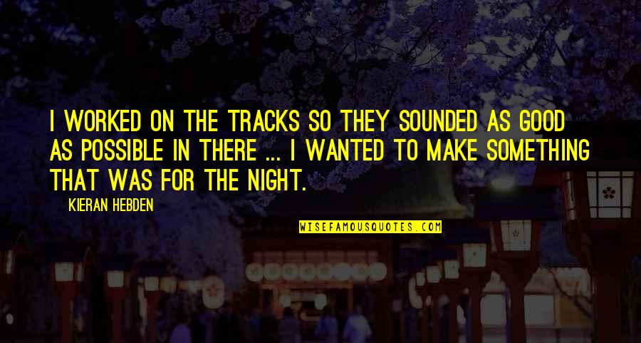 Good Night To All Quotes By Kieran Hebden: I worked on the tracks so they sounded