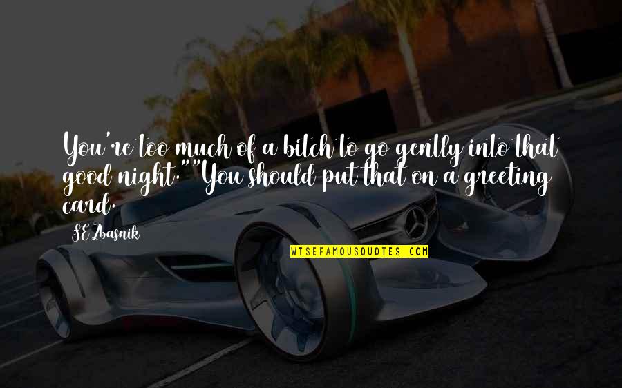 Good Night To All Quotes By SE Zbasnik: You're too much of a bitch to go