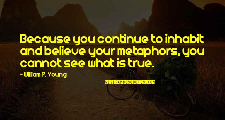 Good Night Understanding Quotes By William P. Young: Because you continue to inhabit and believe your Good Night Understanding Quotes By William P. Young: Because you continue to inhabit and believe your