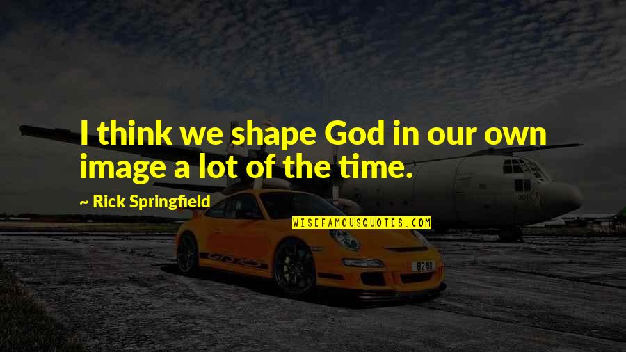 Good Nite Pic Quotes By Rick Springfield: I think we shape God in our own