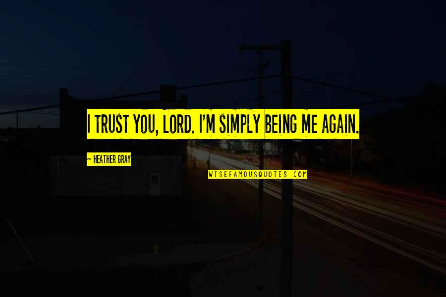 Good Norman Maccaig Quotes By Heather Gray: I trust you, Lord. I'm simply being me Good Norman Maccaig Quotes By Heather Gray: I trust you, Lord. I'm simply being me