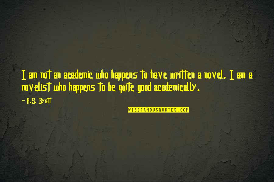 Good Novel Quotes By A.S. Byatt: I am not an academic who happens to Good Novel Quotes By A.S. Byatt: I am not an academic who happens to