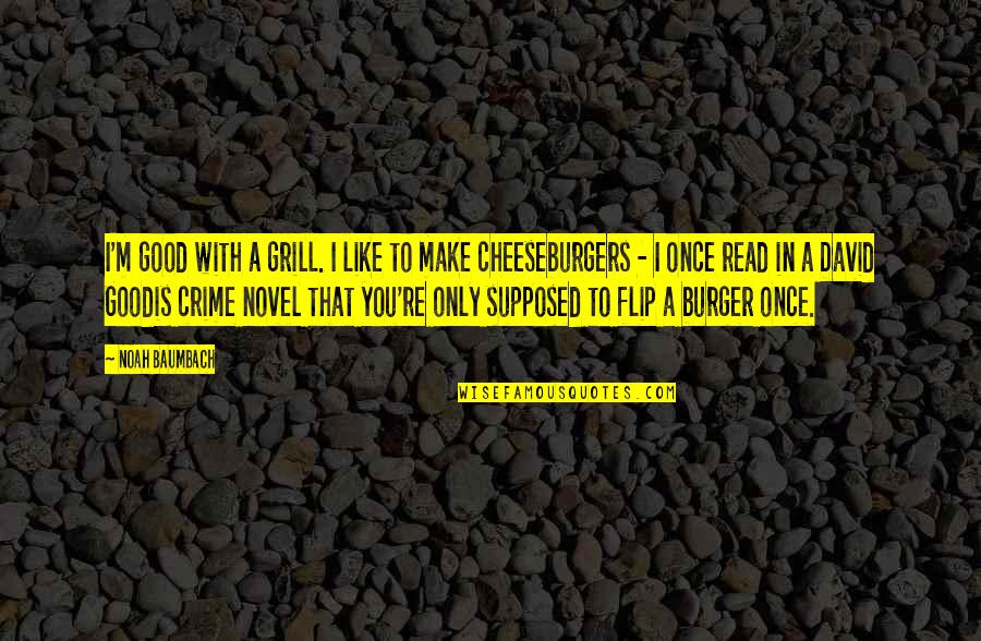 Good Novel Quotes By Noah Baumbach: I'm good with a grill. I like to Good Novel Quotes By Noah Baumbach: I'm good with a grill. I like to