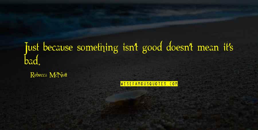 Good Novel Quotes By Rebecca McNutt: Just because something isn't good doesn't mean it's Good Novel Quotes By Rebecca McNutt: Just because something isn't good doesn't mean it's