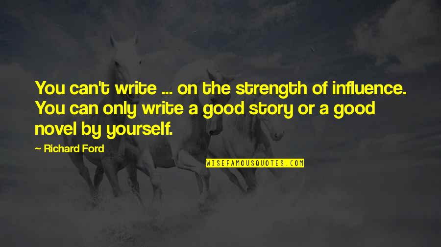 Good Novel Quotes By Richard Ford: You can't write ... on the strength of