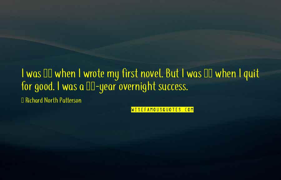 Good Novel Quotes By Richard North Patterson: I was 29 when I wrote my first Good Novel Quotes By Richard North Patterson: I was 29 when I wrote my first
