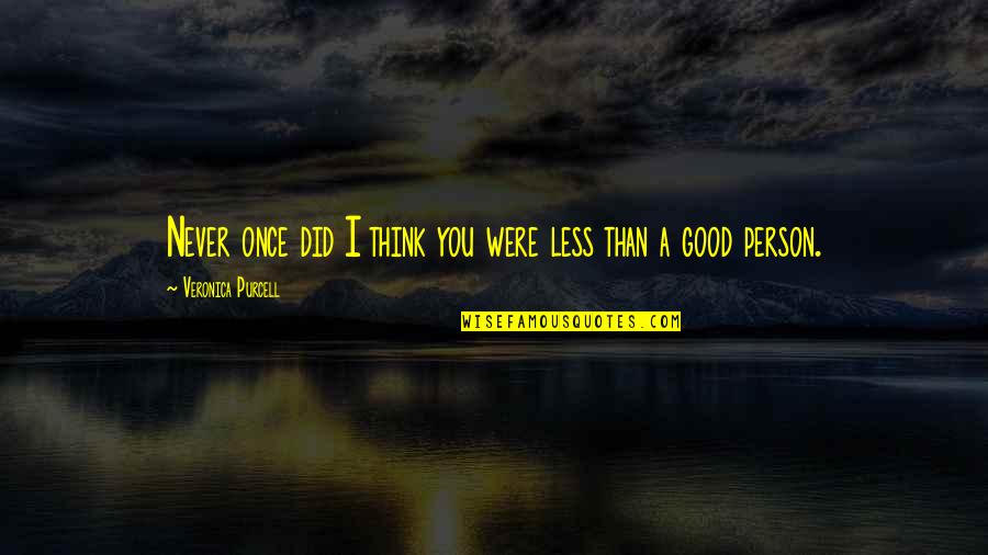 Good Novel Quotes By Veronica Purcell: Never once did I think you were less Good Novel Quotes By Veronica Purcell: Never once did I think you were less