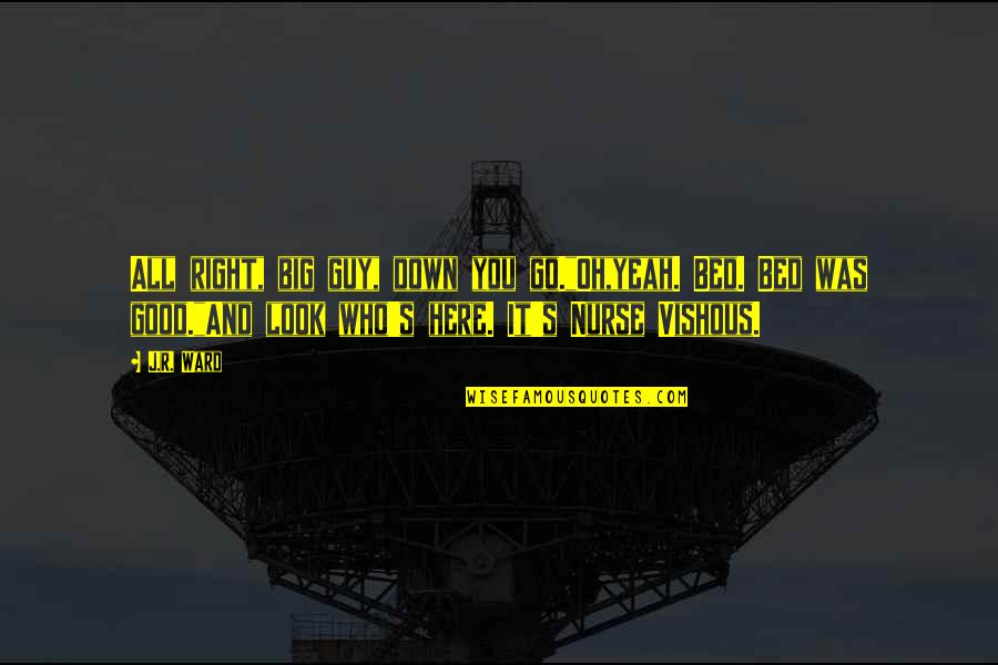 Good Nurse Quotes By J.R. Ward: All right, big guy, down you go."Oh,yeah. Bed.