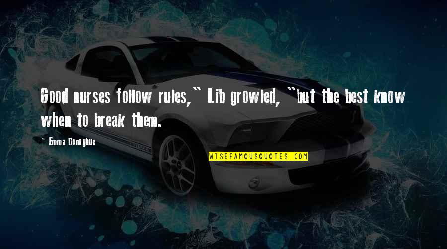 Good Nurses Quotes By Emma Donoghue: Good nurses follow rules," Lib growled, "but the