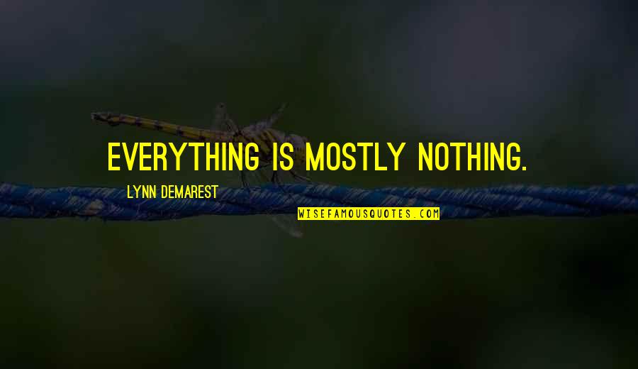 Good Nurses Quotes By Lynn Demarest: Everything is mostly nothing. Good Nurses Quotes By Lynn Demarest: Everything is mostly nothing.