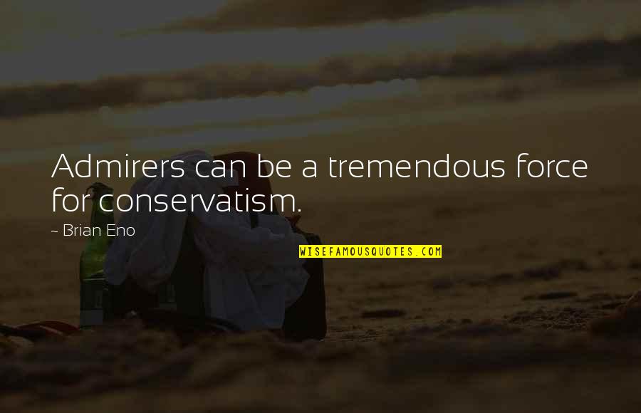 Good Nyt Quotes By Brian Eno: Admirers can be a tremendous force for conservatism.