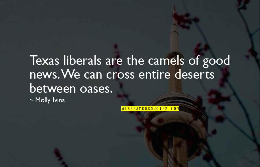 Good Oasis Quotes By Molly Ivins: Texas liberals are the camels of good news. Good Oasis Quotes By Molly Ivins: Texas liberals are the camels of good news.