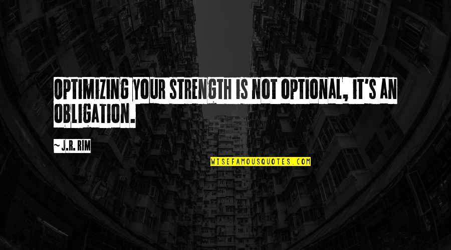 Good Obligation Quotes By J.R. Rim: Optimizing your strength is not optional, it's an