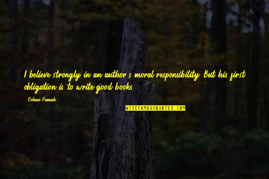 Good Obligation Quotes By Orhan Pamuk: I believe strongly in an author's moral responsibility. Good Obligation Quotes By Orhan Pamuk: I believe strongly in an author's moral responsibility.