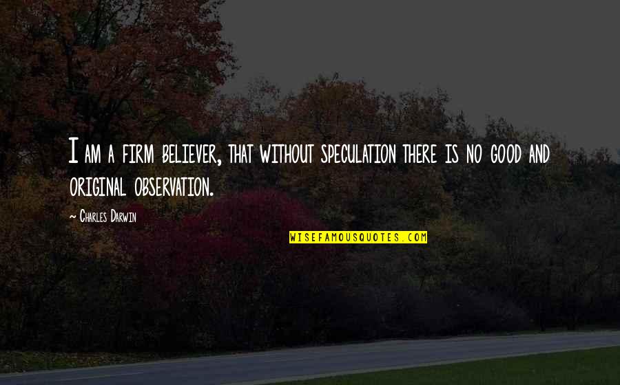 Good Observation Quotes By Charles Darwin: I am a firm believer, that without speculation
