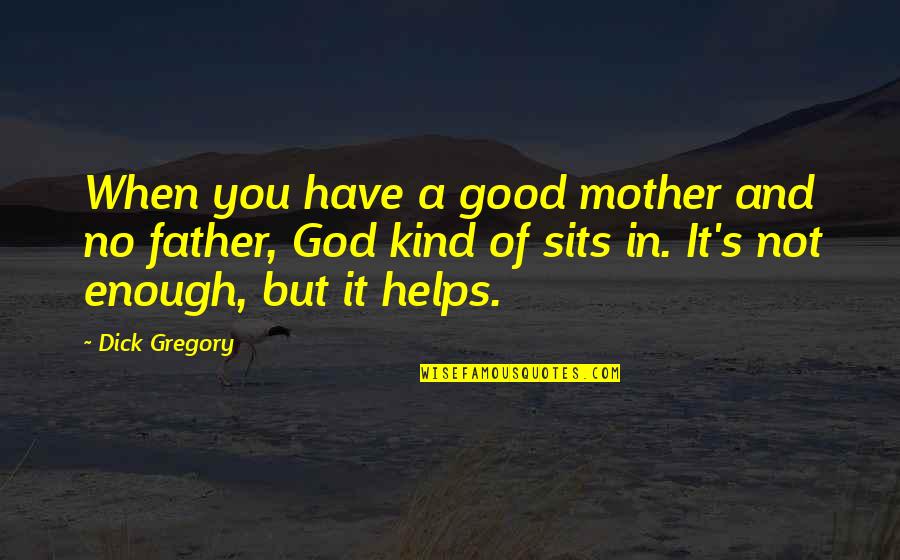 Good Of God Quotes By Dick Gregory: When you have a good mother and no Good Of God Quotes By Dick Gregory: When you have a good mother and no
