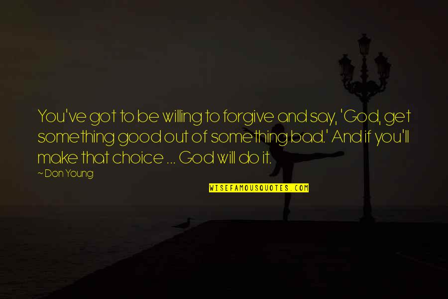 Good Of God Quotes By Don Young: You've got to be willing to forgive and Good Of God Quotes By Don Young: You've got to be willing to forgive and