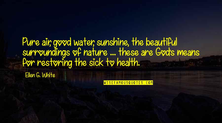 Good Of God Quotes By Ellen G. White: Pure air, good water, sunshine, the beautiful surroundings Good Of God Quotes By Ellen G. White: Pure air, good water, sunshine, the beautiful surroundings