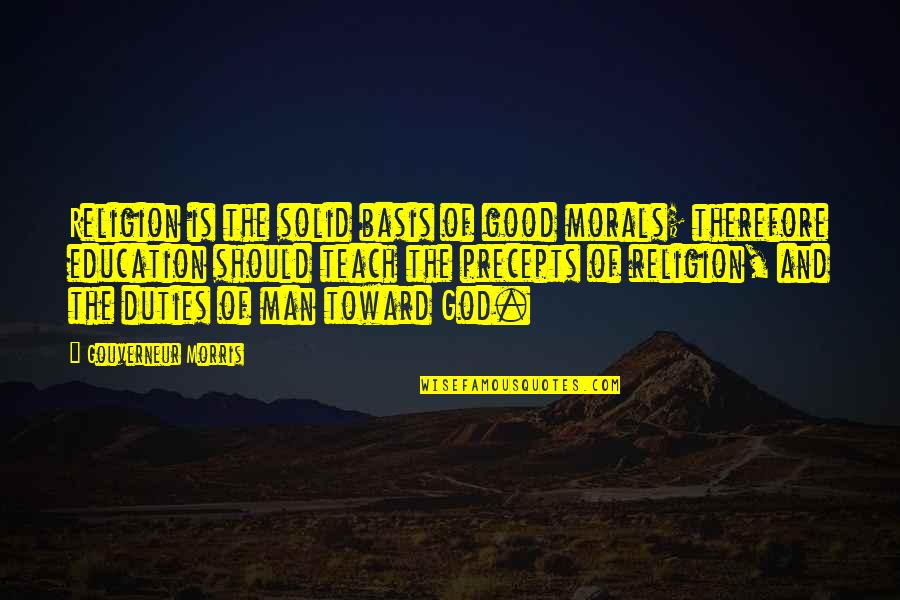 Good Of God Quotes By Gouverneur Morris: Religion is the solid basis of good morals; Good Of God Quotes By Gouverneur Morris: Religion is the solid basis of good morals;