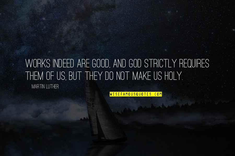 Good Of God Quotes By Martin Luther: Works indeed are good, and God strictly requires Good Of God Quotes By Martin Luther: Works indeed are good, and God strictly requires