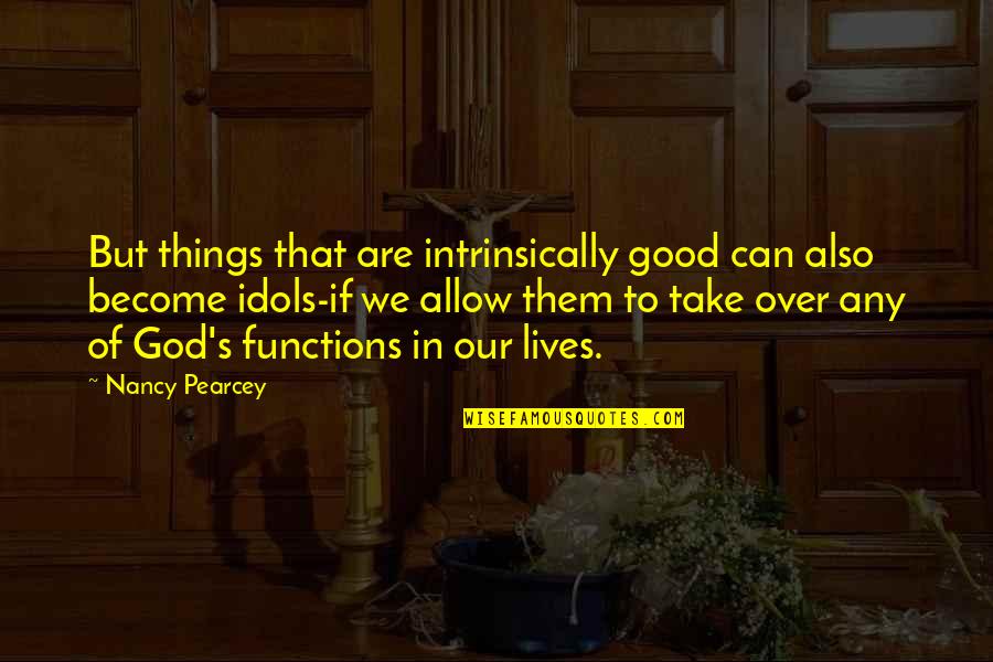 Good Of God Quotes By Nancy Pearcey: But things that are intrinsically good can also Good Of God Quotes By Nancy Pearcey: But things that are intrinsically good can also