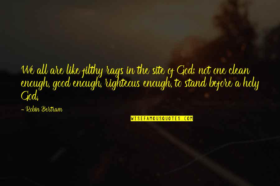 Good Of God Quotes By Robin Bertram: We all are like filthy rags in the Good Of God Quotes By Robin Bertram: We all are like filthy rags in the
