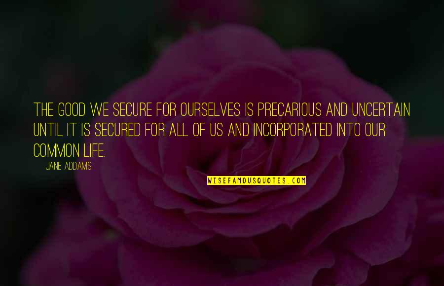 Good Of Humanity Quotes By Jane Addams: The good we secure for ourselves is precarious