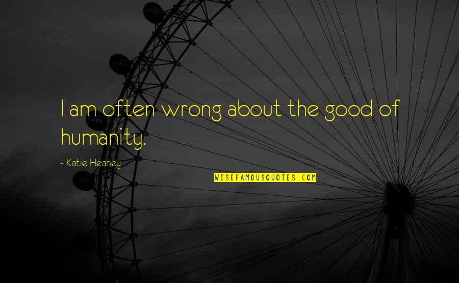Good Of Humanity Quotes By Katie Heaney: I am often wrong about the good of