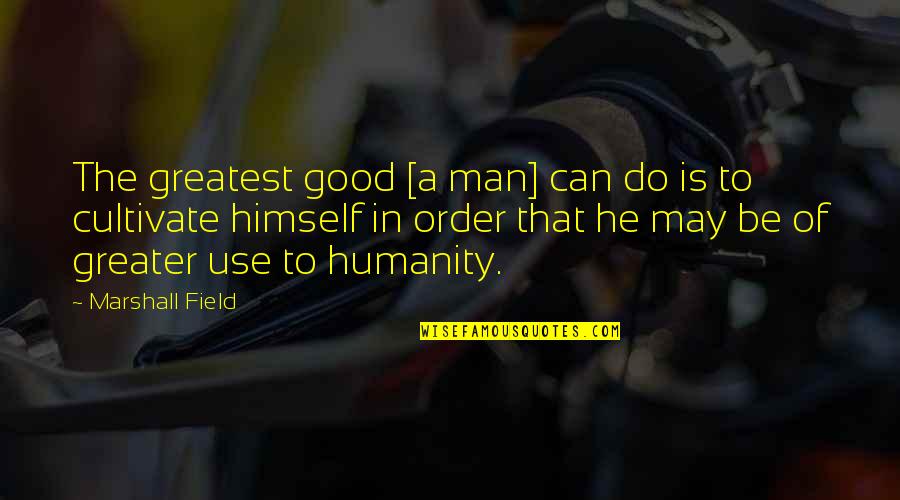 Good Of Humanity Quotes By Marshall Field: The greatest good [a man] can do is
