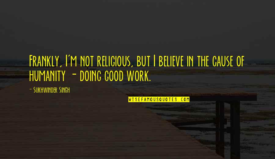 Good Of Humanity Quotes By Sukhwinder Singh: Frankly, I'm not religious, but I believe in