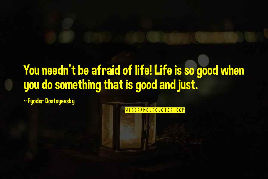 Good Of You Quotes By Fyodor Dostoyevsky: You needn't be afraid of life! Life is Good Of You Quotes By Fyodor Dostoyevsky: You needn't be afraid of life! Life is