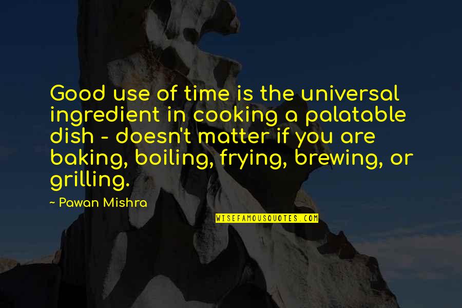 Good Of You Quotes By Pawan Mishra: Good use of time is the universal ingredient Good Of You Quotes By Pawan Mishra: Good use of time is the universal ingredient