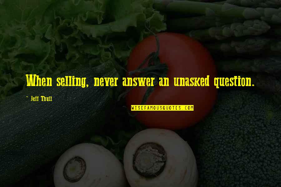 Good Ol Freda Quotes By Jeff Thull: When selling, never answer an unasked question.