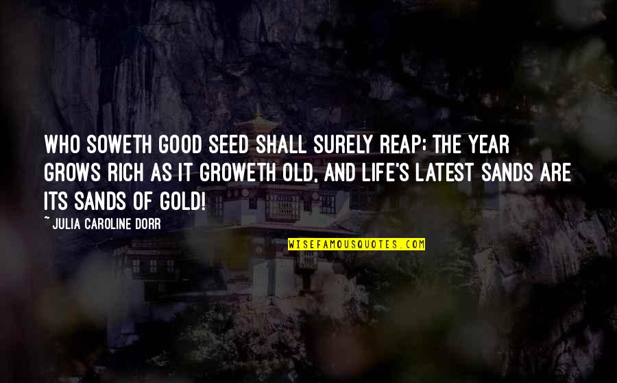 Good Old Age Quotes By Julia Caroline Dorr: Who soweth good seed shall surely reap; The Good Old Age Quotes By Julia Caroline Dorr: Who soweth good seed shall surely reap; The