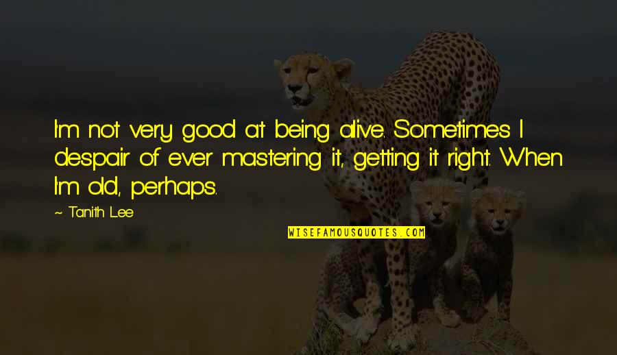 Good Old Age Quotes By Tanith Lee: I'm not very good at being alive. Sometimes Good Old Age Quotes By Tanith Lee: I'm not very good at being alive. Sometimes