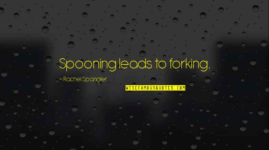 Good Old College Days Quotes By Rachel Spangler: Spooning leads to forking.