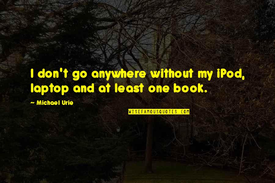 Good Old Days Memories Quotes By Michael Urie: I don't go anywhere without my iPod, laptop