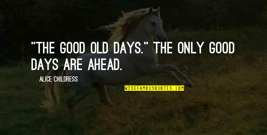 Good Old Days Quotes By Alice Childress: "The good old days." The only good days