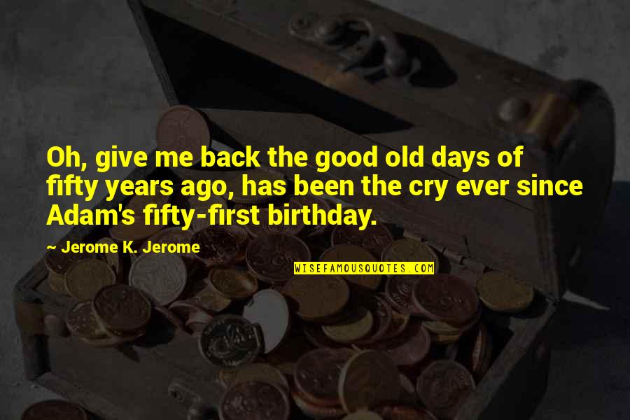 Good Old Days Quotes By Jerome K. Jerome: Oh, give me back the good old days