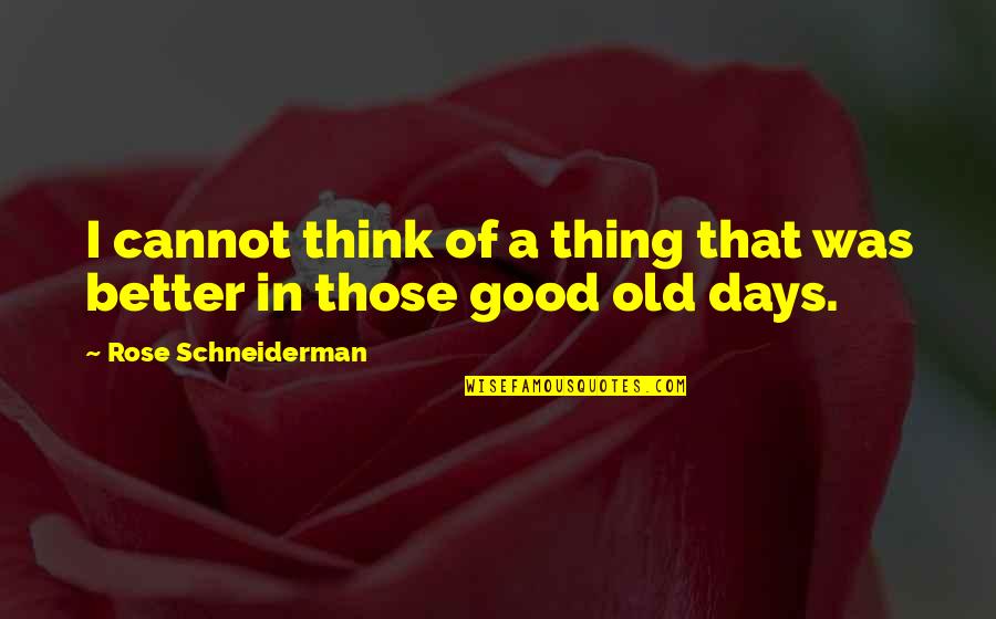 Good Old Days Quotes By Rose Schneiderman: I cannot think of a thing that was
