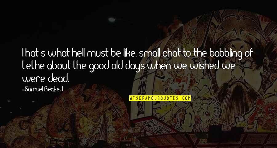 Good Old Days Quotes By Samuel Beckett: That's what hell must be like, small chat
