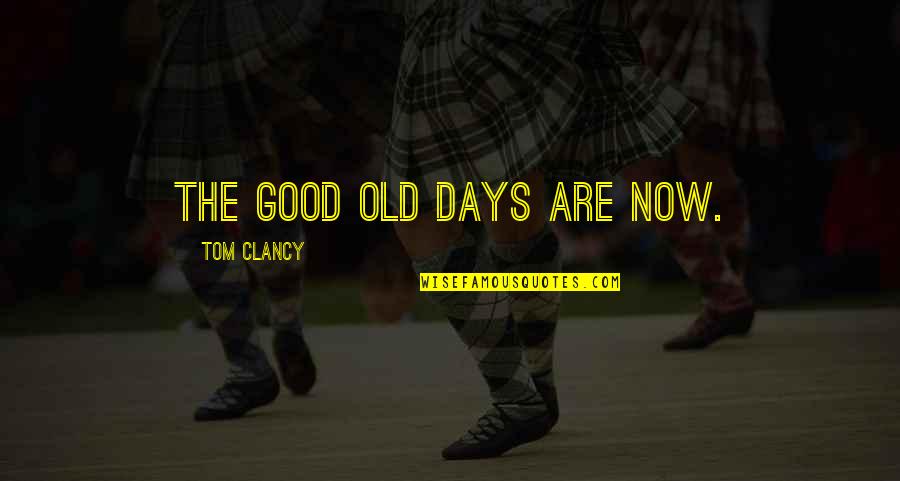 Good Old Days Quotes By Tom Clancy: The good old days are now.